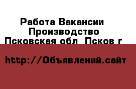 Работа Вакансии - Производство. Псковская обл.,Псков г.